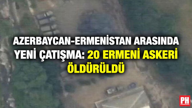 AZERBAYCAN-ERMENİSTAN ARASINDA YENİ ÇATIŞMA: 20 ERMENİ ASKERİ ÖLDÜRÜLDÜ