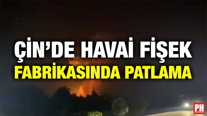 ÇİN’DE HAVAİ FİŞEK FABRİKASINDA PATLAMA