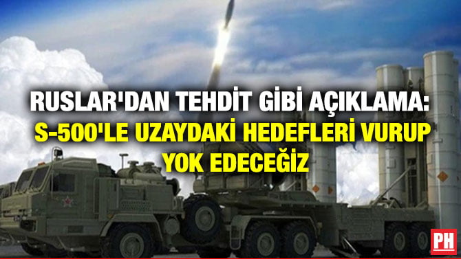 RUSLAR’DAN TEHDİT GİBİ AÇIKLAMA: S-500’LE UZAYDAKİ HEDEFLERİ VURUP YOK EDECEĞİZ