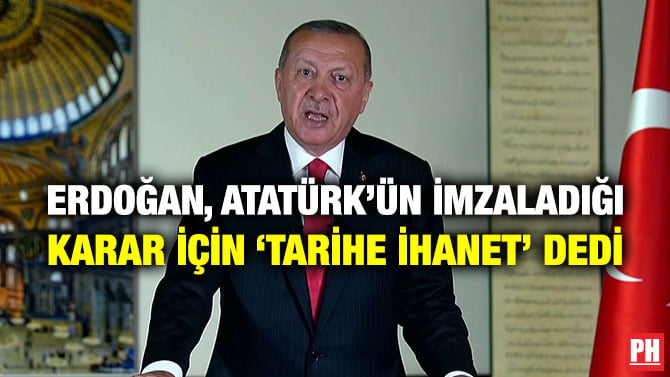 ERDOĞAN, ATATÜRK’ÜN İMZALADIĞI KARAR İÇİN ‘TARİHE İHANET’ DEDİ