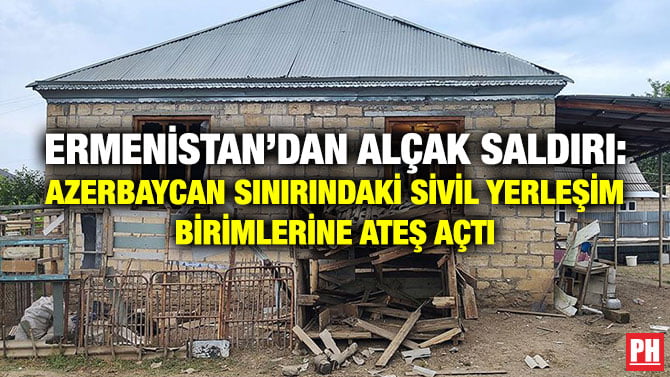 ERMENİSTAN’DAN ALÇAK SALDIRI: AZERBAYCAN SINIRINDAKİ SİVİL YERLEŞİM BİRİMLERİNE ATEŞ AÇTI