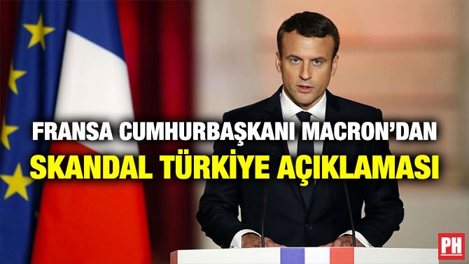 FRANSA CUMHURBAŞKANI MACRON’DAN SKANDAL TÜRKİYE AÇIKLAMASI