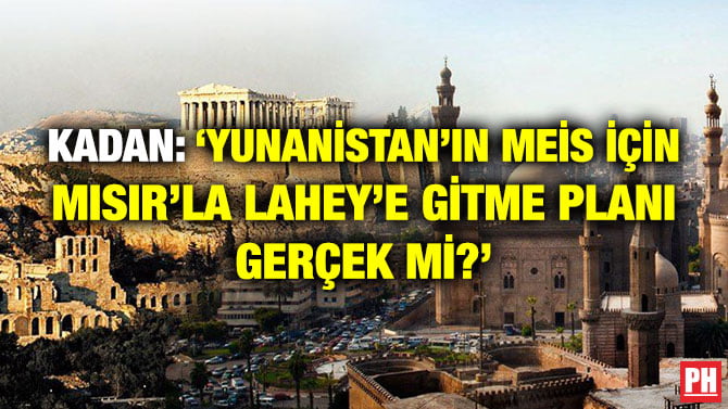 KADAN: ‘YUNANİSTAN’IN MEİS İÇİN MISIR’LA LAHEY’E GİTME PLANI GERÇEK Mİ?’