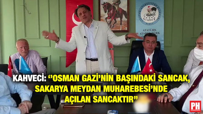 KAHVECİ: ‘’OSMAN GAZİ’NİN BAŞINDAKİ SANCAK, SAKARYA MEYDAN MUHAREBESİ’NDE AÇILAN SANCAKTIR’’