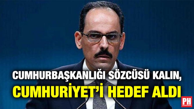 CUMHURBAŞKANLIĞI SÖZCÜSÜ KALIN, CUMHURİYET’İ HEDEF ALDI