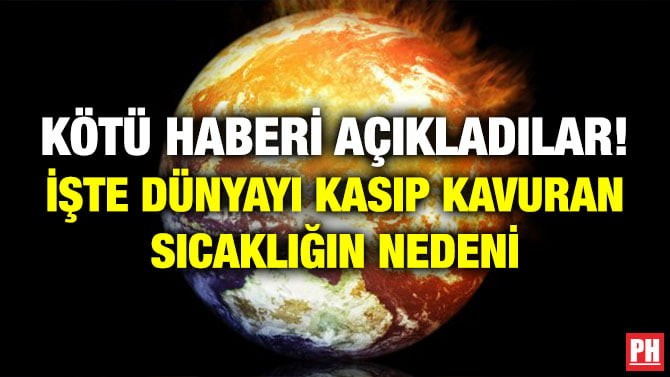 KÖTÜ HABERİ AÇIKLADILAR! İŞTE DÜNYAYI KASIP KAVURAN SICAKLIĞIN NEDENİ