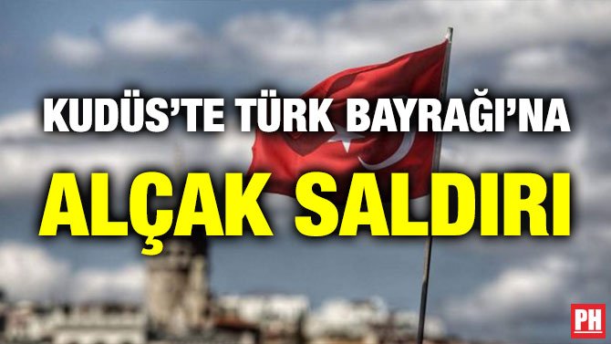 KUDÜS’TE TÜRK BAYRAĞI’NA ALÇAK SALDIRI