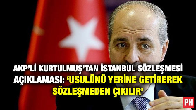 AKP’Lİ KURTULMUŞ’TAN İSTANBUL SÖZLEŞMESİ AÇIKLAMASI: ‘USULÜNÜ YERİNE GETİREREK SÖZLEŞMEDEN ÇIKILIR’