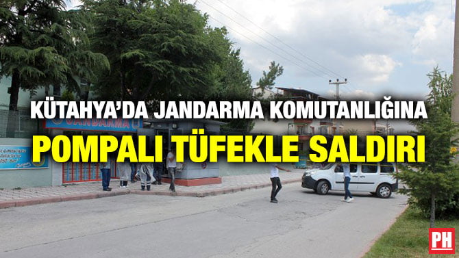 KÜTAHYA’DA JANDARMA KOMUTANLIĞINA POMPALI TÜFEKLE SALDIRI