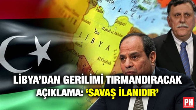LİBYA’DAN GERİLİMİ TIRMANDIRACAK AÇIKLAMA: ‘SAVAŞ İLANIDIR’