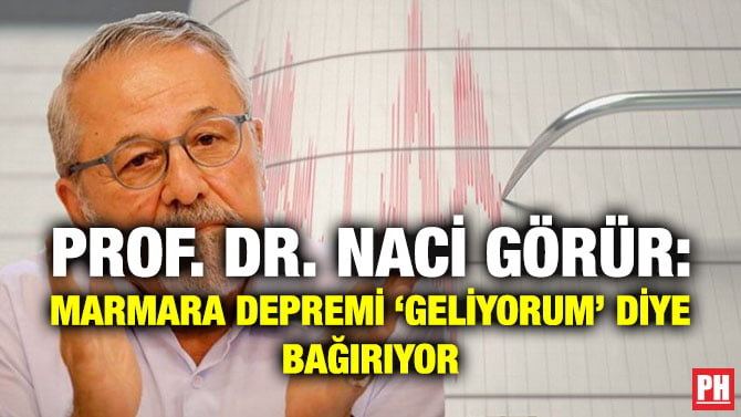 PROF. DR. NACİ GÖRÜR: MARMARA DEPREMİ ‘GELİYORUM’ DİYE BAĞIRIYOR