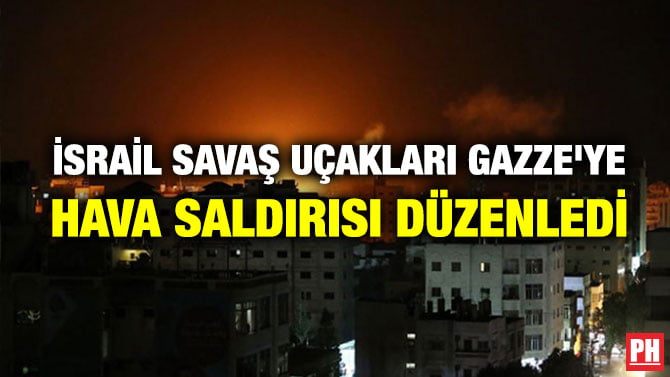 İSRAİL SAVAŞ UÇAKLARI GAZZE’YE HAVA SALDIRISI DÜZENLEDİ