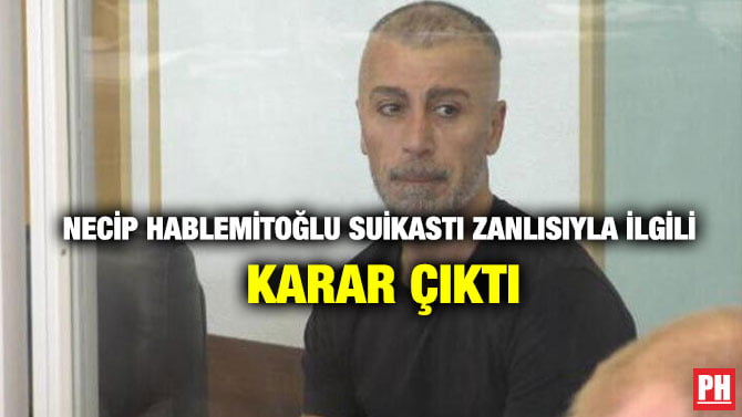 NECİP HABLEMİTOĞLU SUİKASTI ZANLISIYLA İLGİLİ KARAR ÇIKTI