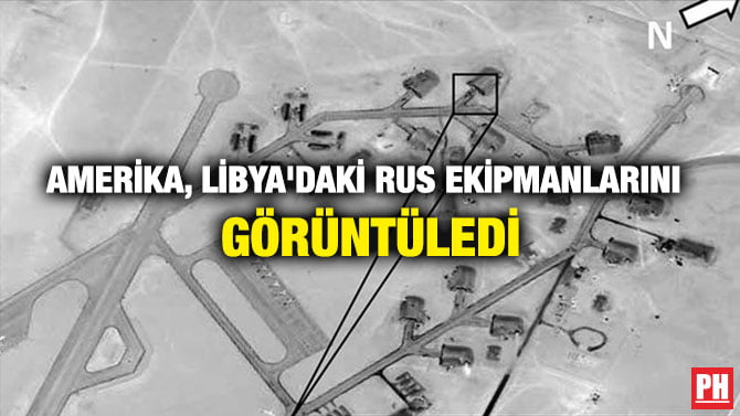 AMERİKA, LİBYA’DAKİ RUS EKİPMANLARINI GÖRÜNTÜLEDİ