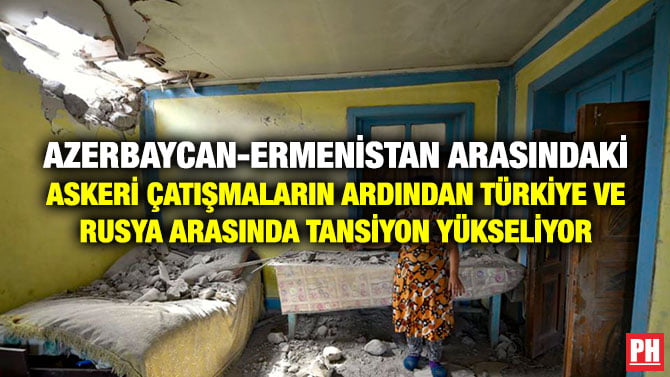 AZERBAYCAN-ERMENİSTAN ARASINDAKİ ASKERİ ÇATIŞMALARIN ARDINDAN TÜRKİYE VE RUSYA ARASINDA TANSİYON YÜKSELİYOR