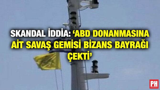 SKANDAL İDDİA: ‘ABD DONANMASINA AİT SAVAŞ GEMİSİ BİZANS BAYRAĞI ÇEKTİ’