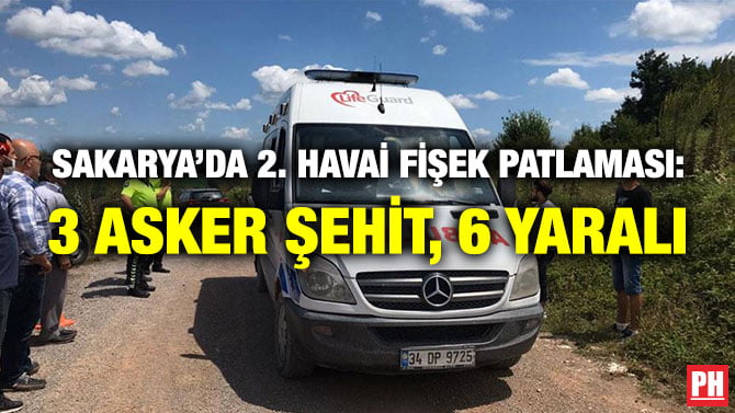 SAKARYA’DA 2. HAVAİ FİŞEK PATLAMASI: 3 ASKER ŞEHİT, 6 YARALI