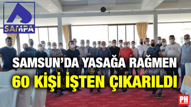 SAMSUN’DA YASAĞA RAĞMEN 60 KİŞİ İŞTEN ÇIKARILDI