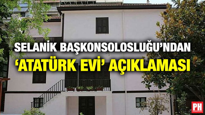 SELANİK BAŞKONSOLOSLUĞU’NDAN ‘ATATÜRK EVİ’ AÇIKLAMASI