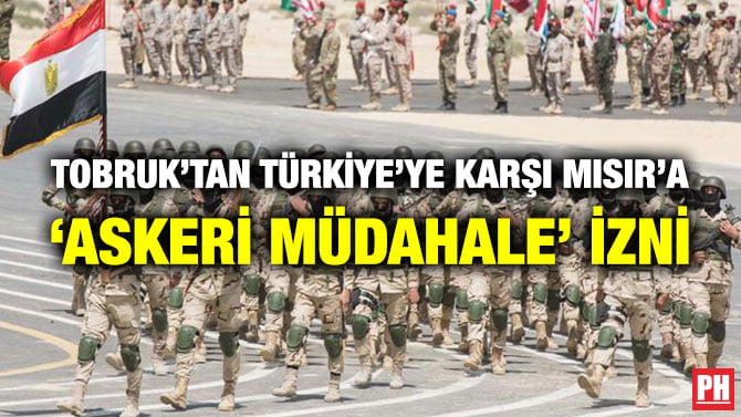 TOBRUK’TAN TÜRKİYE’YE KARŞI MISIR’A ‘ASKERİ MÜDAHALE’ İZNİ