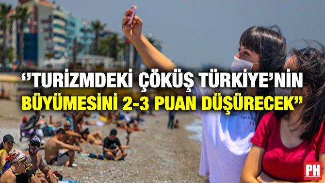 ‘’TURİZMDEKİ ÇÖKÜŞ TÜRKİYE’NİN BÜYÜMESİNİ 2-3 PUAN DÜŞÜRECEK’’