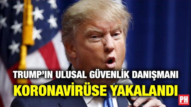 TRUMP’IN ULUSAL GÜVENLİK DANIŞMANI KORONAVİRÜSE YAKALANDI