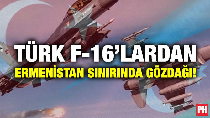 TÜRK F-16’LARDAN ERMENİSTAN SINIRINDA GÖZDAĞI!