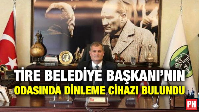 TİRE BELEDİYE BAŞKANI’NIN ODASINDA DİNLEME CİHAZI BULUNDU