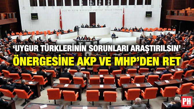 ‘UYGUR TÜRKLERİNİN SORUNLARI ARAŞTIRILSIN’ ÖNERGESİNE AKP VE MHP’DEN RET