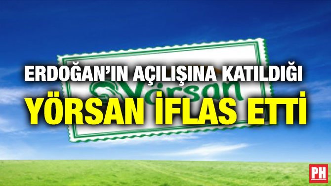 ERDOĞAN’IN AÇILIŞINA KATILDIĞI YÖRSAN İFLAS ETTİ