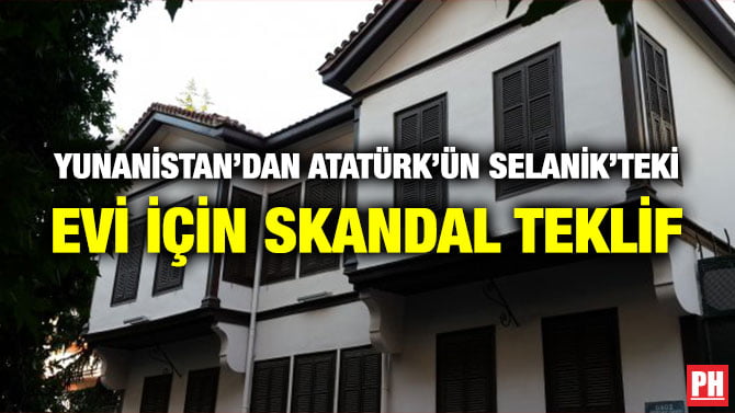 YUNANİSTAN’DAN ATATÜRK’ÜN SELANİK’TEKİ EVİ İÇİN SKANDAL TEKLİF