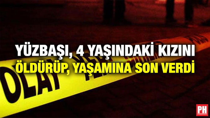 YÜZBAŞI, 4 YAŞINDAKİ KIZINI ÖLDÜRÜP, YAŞAMINA SON VERDİ