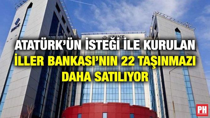 ATATÜRK’ÜN İSTEĞİ İLE KURULAN İLLER BANKASI’NIN 22 TAŞINMAZI DAHA SATILIYOR
