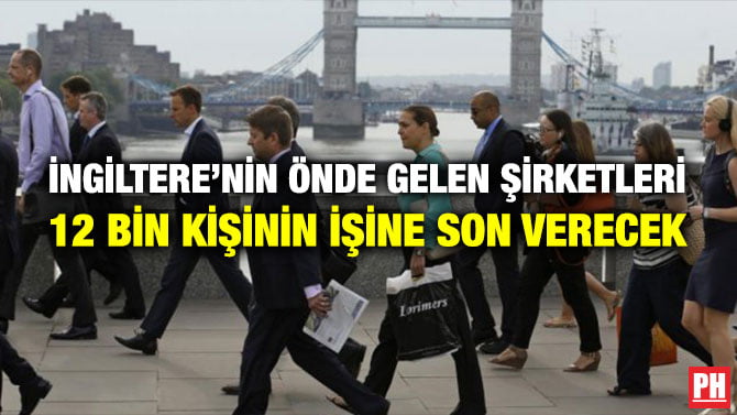 İNGİLTERE’NİN ÖNDE GELEN ŞİRKETLERİ 12 BİN KİŞİNİN İŞİNE SON VERECEK