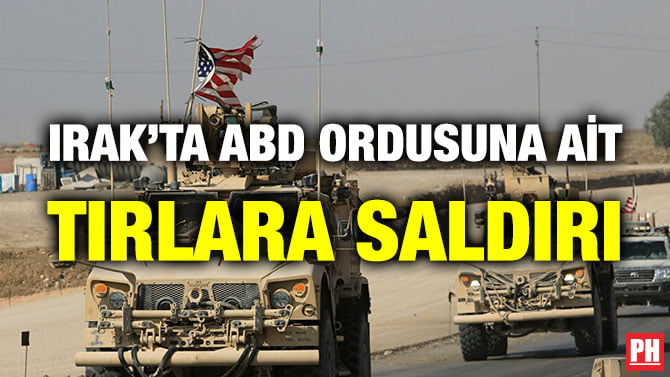IRAK’TA ABD ORDUSUNA AİT TIRLARA SALDIRI
