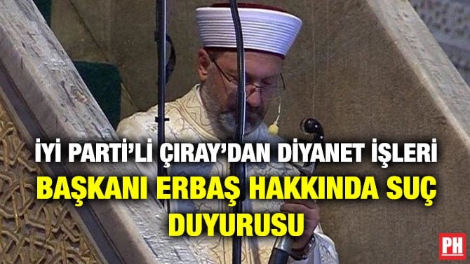 İYİ PARTİ’Lİ ÇIRAY’DAN DİYANET İŞLERİ BAŞKANI ERBAŞ HAKKINDA SUÇ DUYURUSU