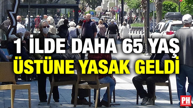 1 İLDE DAHA 65 YAŞ ÜSTÜNE YASAK GELDİ