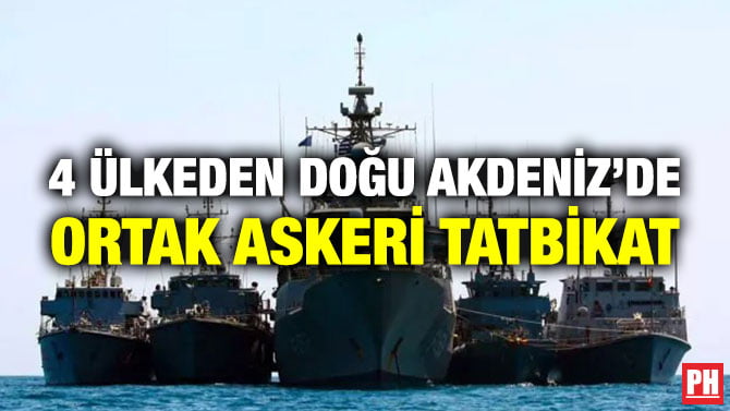 4 ÜLKEDEN DOĞU AKDENİZ’DE ORTAK ASKERİ TATBİKAT