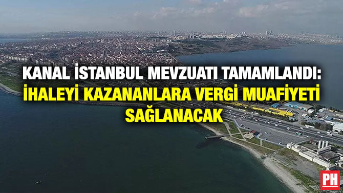 KANAL İSTANBUL MEVZUATI TAMAMLANDI: İHALEYİ KAZANANLARA VERGİ MUAFİYETİ SAĞLANACAK