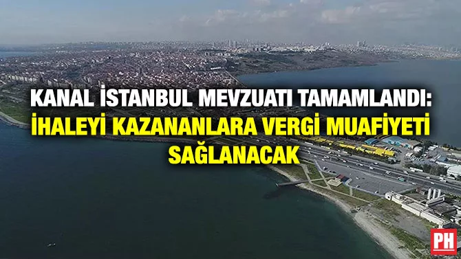 KANAL İSTANBUL MEVZUATI TAMAMLANDI: İHALEYİ KAZANANLARA VERGİ MUAFİYETİ SAĞLANACAK