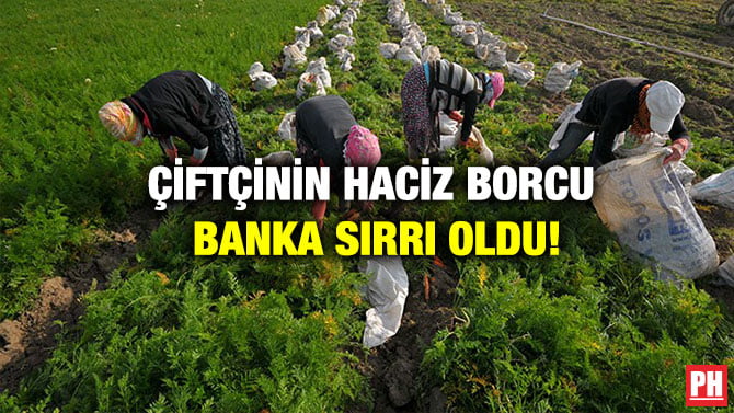 ÇİFTÇİNİN HACİZ BORCU BANKA SIRRI OLDU!
