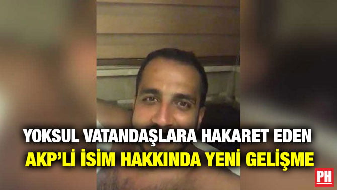 YOKSUL VATANDAŞLARA HAKARET EDEN AKP’Lİ İSİM HAKKINDA YENİ GELİŞME