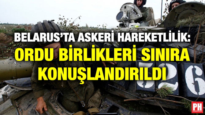BELARUS’TA ASKERİ HAREKETLİLİK: ORDU BİRLİKLERİ SINIRA KONUŞLANDIRILDI