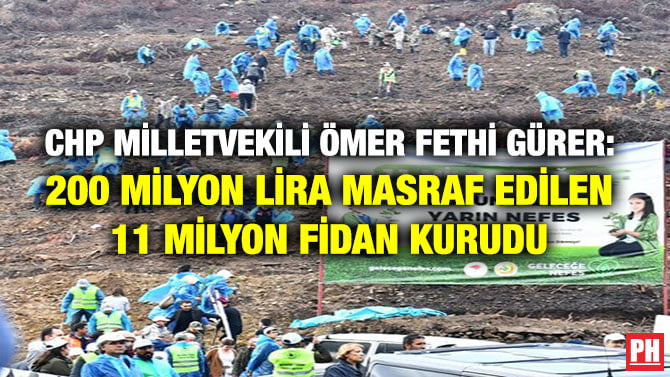CHP MİLLETVEKİLİ ÖMER FETHİ GÜRER: 200 MİLYON LİRA MASRAF EDİLEN 11 MİLYON FİDAN KURUDU