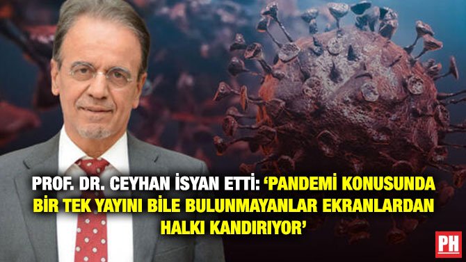 PROF. DR. CEYHAN İSYAN ETTİ: ‘PANDEMİ KONUSUNDA BİR TEK YAYINI BİLE BULUNMAYANLAR EKRANLARDAN HALKI KANDIRIYOR’