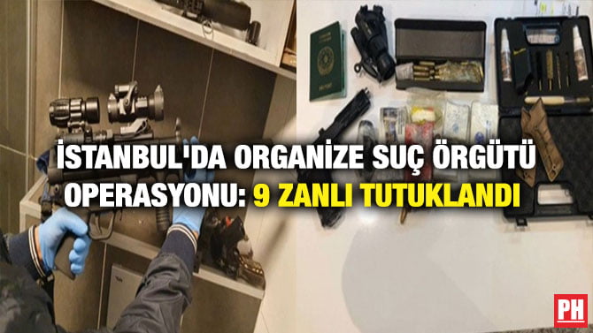 İSTANBUL’DA ORGANİZE SUÇ ÖRGÜTÜ OPERASYONU: 9 ZANLI TUTUKLANDI