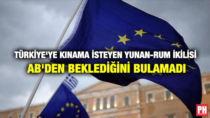 TÜRKİYE’YE KINAMA İSTEYEN YUNAN-RUM İKİLİSİ AB’DEN BEKLEDİĞİNİ BULAMADI