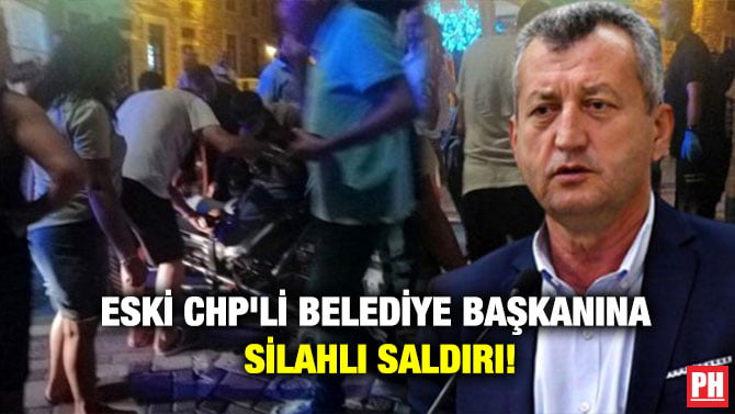 ESKİ CHP’Lİ BELEDİYE BAŞKANINA SİLAHLI SALDIRI!