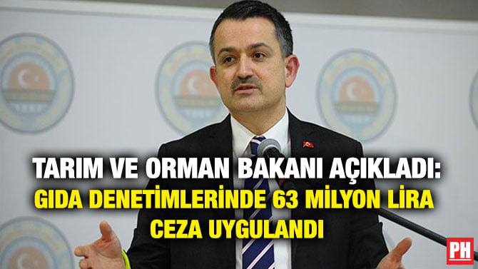 TARIM VE ORMAN BAKANI AÇIKLADI: GIDA DENETİMLERİNDE 63 MİLYON LİRA CEZA UYGULANDI