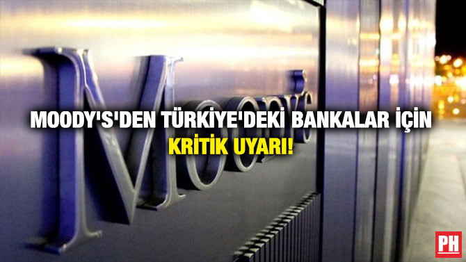 MOODY’S’DEN TÜRKİYE’DEKİ BANKALAR İÇİN KRİTİK UYARI!